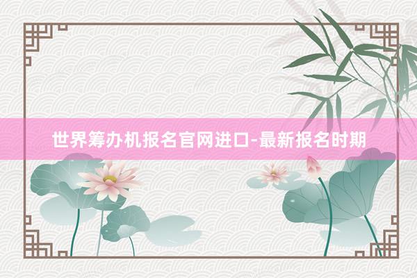 世界筹办机报名官网进口-最新报名时期