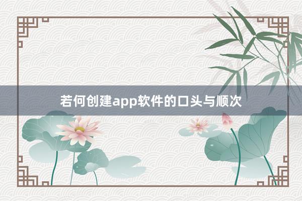 若何创建app软件的口头与顺次