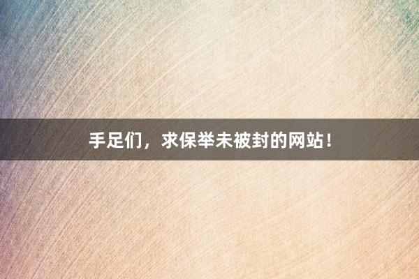 手足们，求保举未被封的网站！