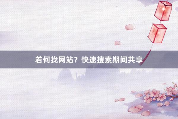 若何找网站？快速搜索期间共享