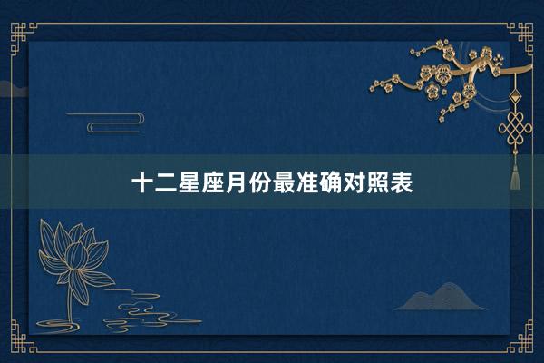 十二星座月份最准确对照表