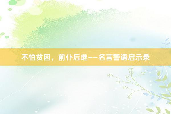 不怕贫困，前仆后继——名言警语启示录