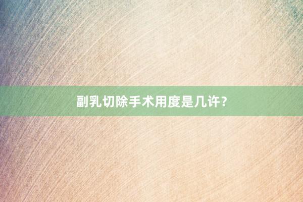 副乳切除手术用度是几许？