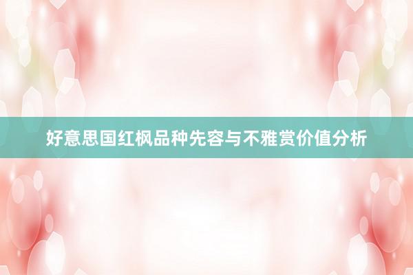 好意思国红枫品种先容与不雅赏价值分析