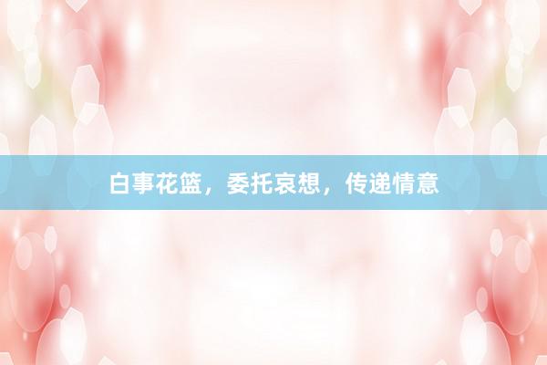 白事花篮，委托哀想，传递情意