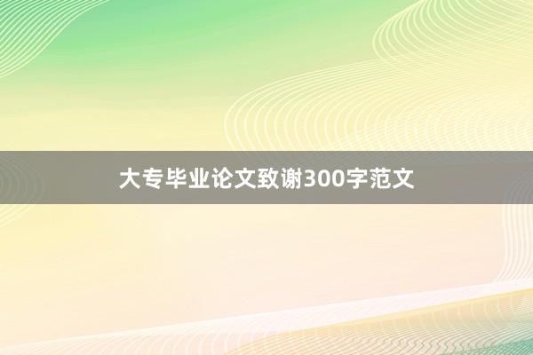 大专毕业论文致谢300字范文
